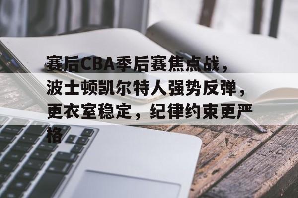 ag体育注册-赛后CBA季后赛焦点战，波士顿凯尔特人强势反弹，更衣室稳定，纪律约束更严格